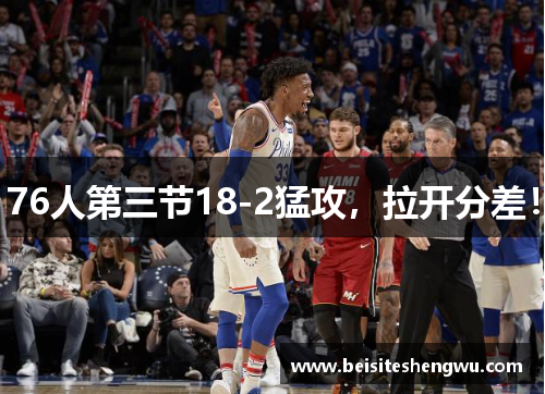 76人第三节18-2猛攻,拉开分差! 76人第三节18-2猛攻,拉开分差!