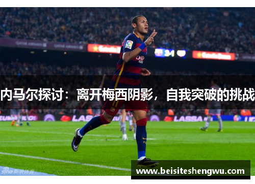 内马尔探讨：离开梅西阴影，自我突破的挑战
