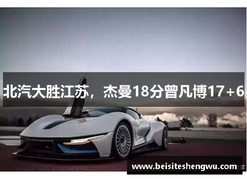 北汽大胜江苏,杰曼18分曾凡博17+6 北汽大胜江苏,杰曼18分曾凡博17+6