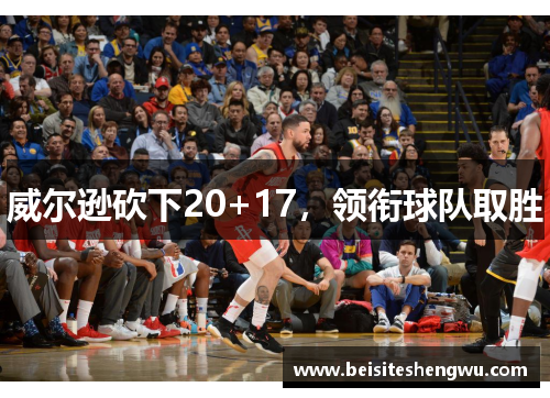 威尔逊砍下20+17，领衔球队取胜